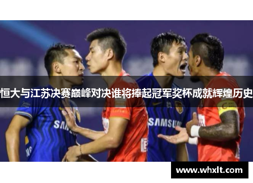 恒大与江苏决赛巅峰对决谁将捧起冠军奖杯成就辉煌历史