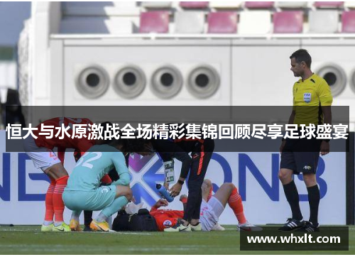 恒大与水原激战全场精彩集锦回顾尽享足球盛宴
