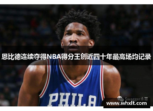 恩比德连续夺得NBA得分王创近四十年最高场均记录