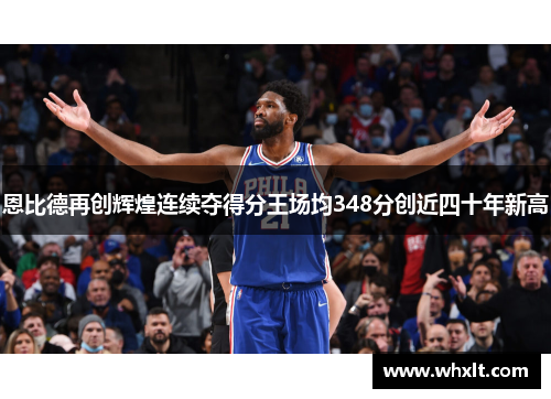 恩比德再创辉煌连续夺得分王场均348分创近四十年新高