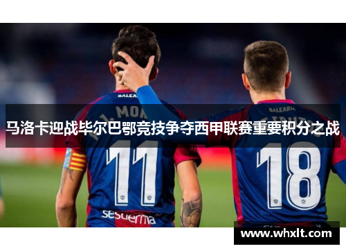马洛卡迎战毕尔巴鄂竞技争夺西甲联赛重要积分之战