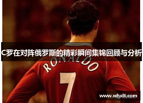 C罗在对阵俄罗斯的精彩瞬间集锦回顾与分析
