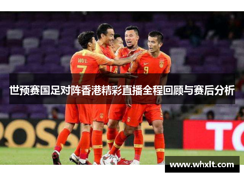 世预赛国足对阵香港精彩直播全程回顾与赛后分析