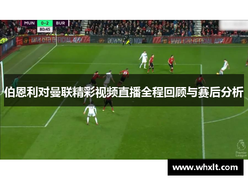 伯恩利对曼联精彩视频直播全程回顾与赛后分析