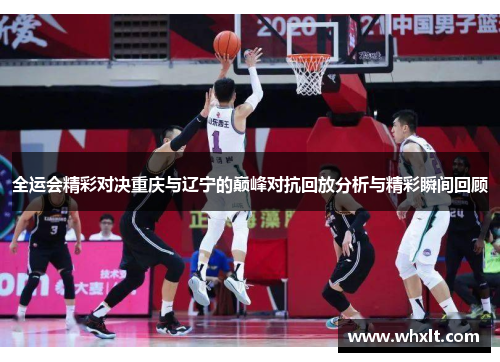全运会精彩对决重庆与辽宁的巅峰对抗回放分析与精彩瞬间回顾